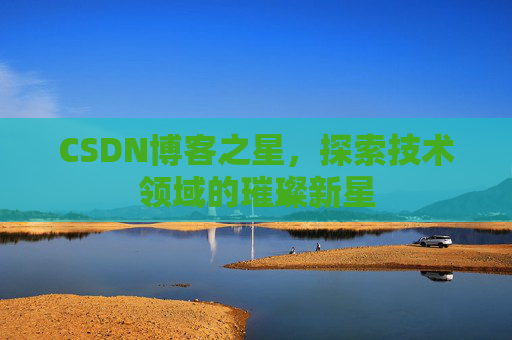 CSDN博客之星，探索技术领域的璀璨新星